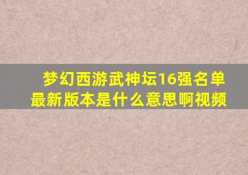 梦幻西游武神坛16强名单最新版本是什么意思啊视频