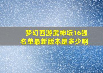 梦幻西游武神坛16强名单最新版本是多少啊