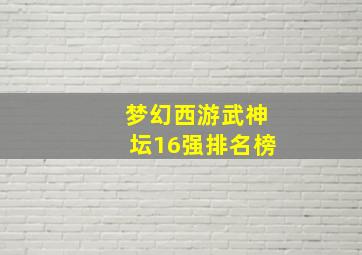 梦幻西游武神坛16强排名榜