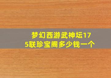 梦幻西游武神坛175联珍宝阁多少钱一个