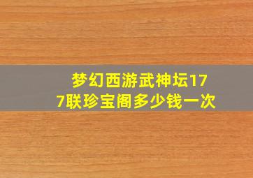 梦幻西游武神坛177联珍宝阁多少钱一次