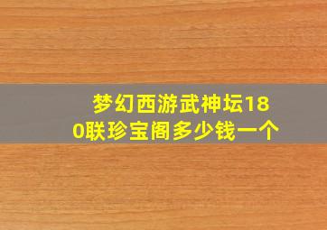 梦幻西游武神坛180联珍宝阁多少钱一个