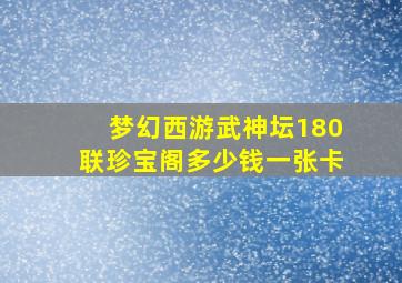 梦幻西游武神坛180联珍宝阁多少钱一张卡