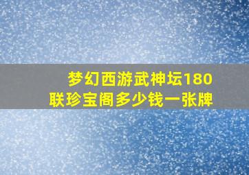 梦幻西游武神坛180联珍宝阁多少钱一张牌