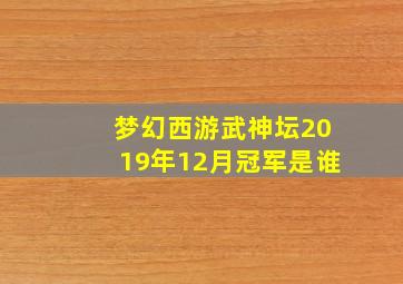 梦幻西游武神坛2019年12月冠军是谁