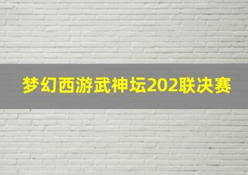 梦幻西游武神坛202联决赛