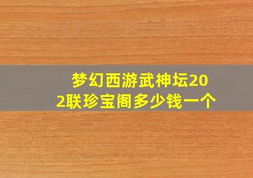 梦幻西游武神坛202联珍宝阁多少钱一个