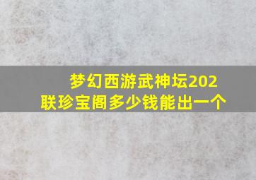 梦幻西游武神坛202联珍宝阁多少钱能出一个