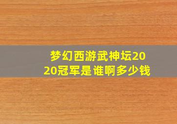 梦幻西游武神坛2020冠军是谁啊多少钱