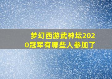 梦幻西游武神坛2020冠军有哪些人参加了