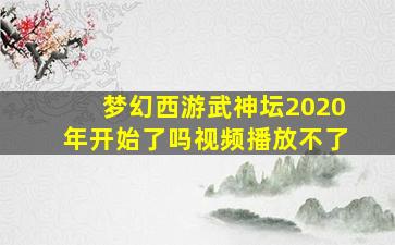 梦幻西游武神坛2020年开始了吗视频播放不了