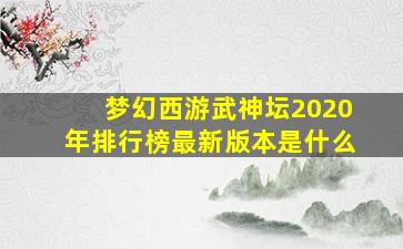 梦幻西游武神坛2020年排行榜最新版本是什么