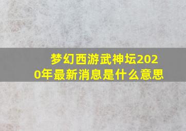 梦幻西游武神坛2020年最新消息是什么意思