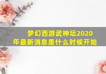 梦幻西游武神坛2020年最新消息是什么时候开始