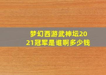 梦幻西游武神坛2021冠军是谁啊多少钱