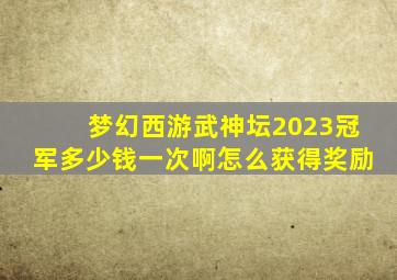 梦幻西游武神坛2023冠军多少钱一次啊怎么获得奖励