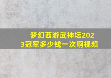 梦幻西游武神坛2023冠军多少钱一次啊视频