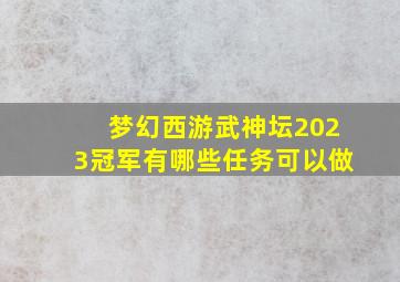 梦幻西游武神坛2023冠军有哪些任务可以做