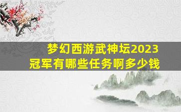 梦幻西游武神坛2023冠军有哪些任务啊多少钱