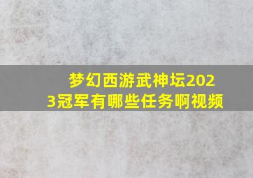 梦幻西游武神坛2023冠军有哪些任务啊视频