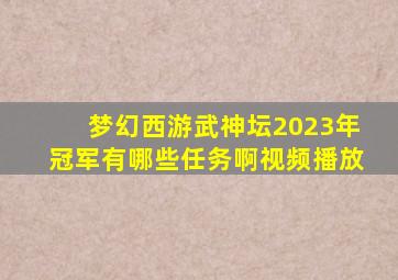 梦幻西游武神坛2023年冠军有哪些任务啊视频播放