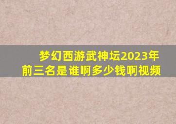 梦幻西游武神坛2023年前三名是谁啊多少钱啊视频