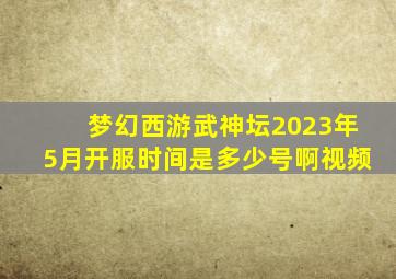 梦幻西游武神坛2023年5月开服时间是多少号啊视频