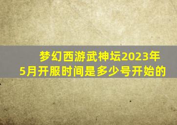 梦幻西游武神坛2023年5月开服时间是多少号开始的