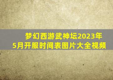 梦幻西游武神坛2023年5月开服时间表图片大全视频