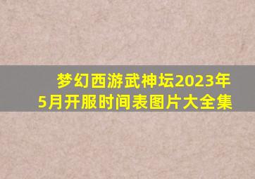 梦幻西游武神坛2023年5月开服时间表图片大全集