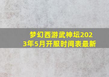 梦幻西游武神坛2023年5月开服时间表最新