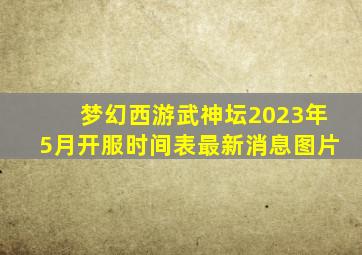 梦幻西游武神坛2023年5月开服时间表最新消息图片