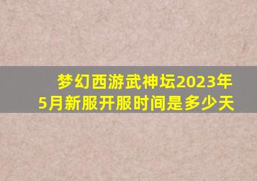 梦幻西游武神坛2023年5月新服开服时间是多少天