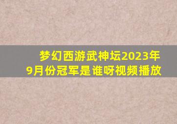 梦幻西游武神坛2023年9月份冠军是谁呀视频播放