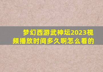 梦幻西游武神坛2023视频播放时间多久啊怎么看的