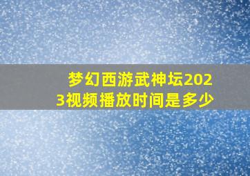 梦幻西游武神坛2023视频播放时间是多少