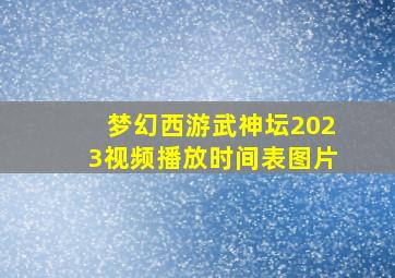 梦幻西游武神坛2023视频播放时间表图片