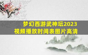 梦幻西游武神坛2023视频播放时间表图片高清