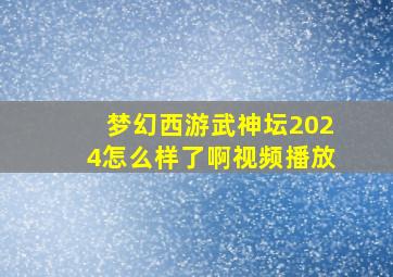 梦幻西游武神坛2024怎么样了啊视频播放