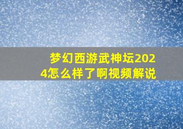 梦幻西游武神坛2024怎么样了啊视频解说