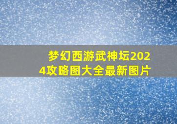 梦幻西游武神坛2024攻略图大全最新图片