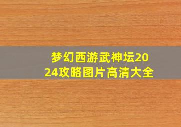 梦幻西游武神坛2024攻略图片高清大全