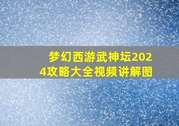 梦幻西游武神坛2024攻略大全视频讲解图