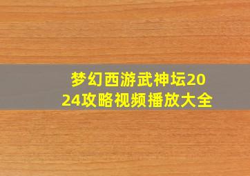 梦幻西游武神坛2024攻略视频播放大全