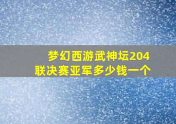 梦幻西游武神坛204联决赛亚军多少钱一个