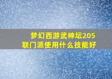 梦幻西游武神坛205联门派使用什么技能好