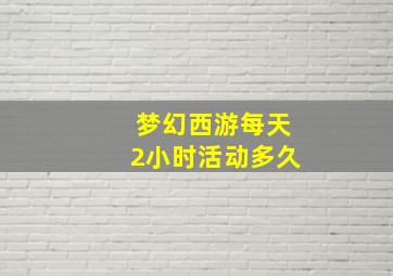 梦幻西游每天2小时活动多久