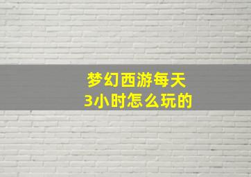 梦幻西游每天3小时怎么玩的