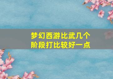 梦幻西游比武几个阶段打比较好一点