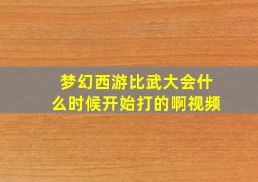 梦幻西游比武大会什么时候开始打的啊视频